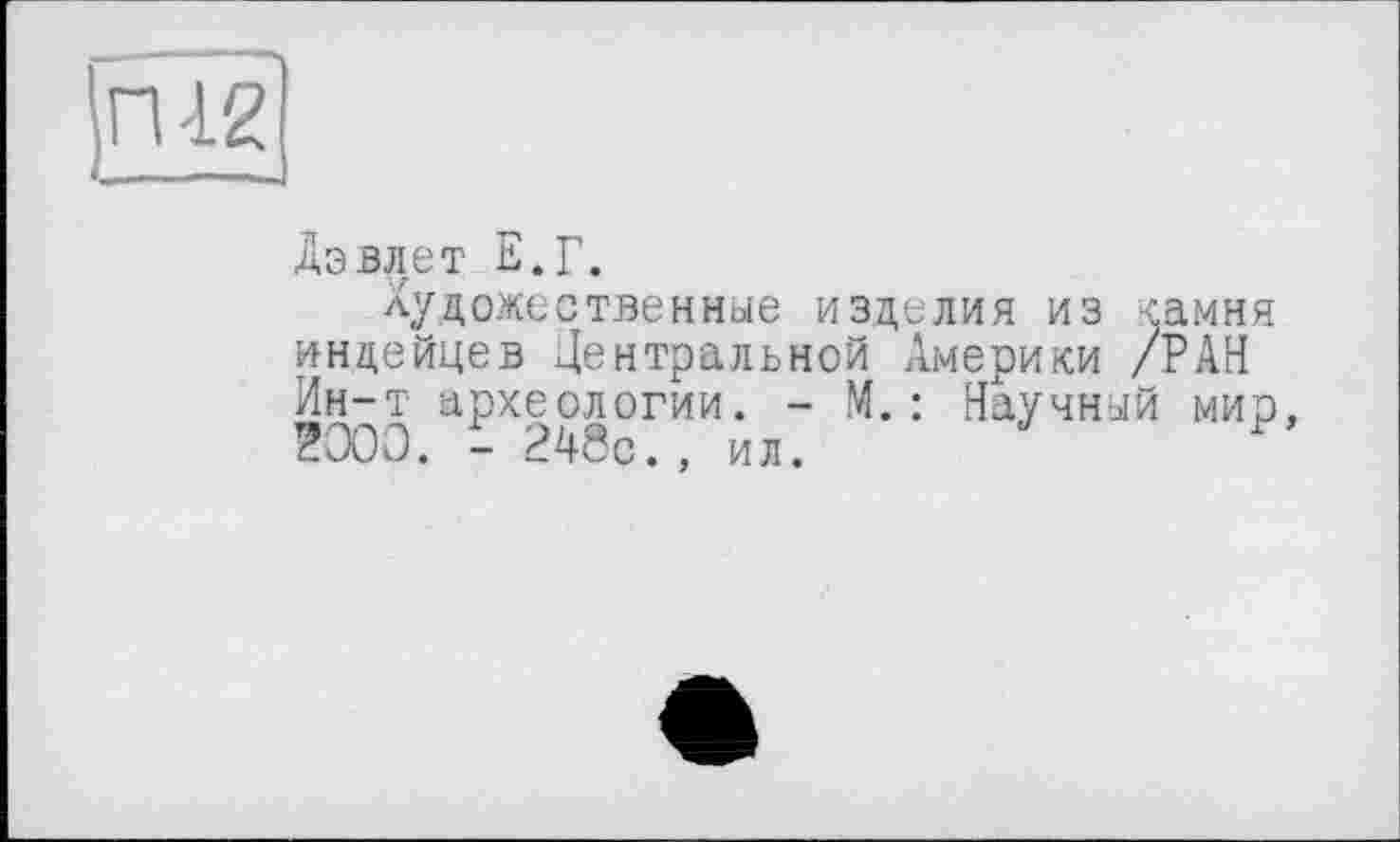 ﻿Дэвлет Е.Г.
Художественные изделия из камня индейцев Центральной Америки /РАН Ин-т археологии. - М.: Научный мир 2000. - 248с., ил. ?